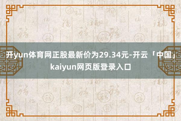 开yun体育网正股最新价为29.34元-开云「中国」kaiyun网页版登录入口