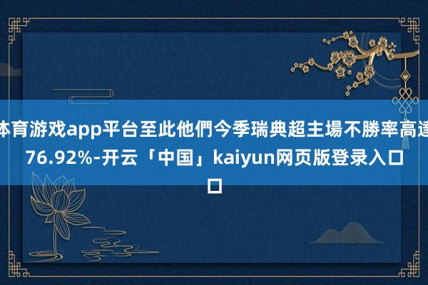 体育游戏app平台至此他們今季瑞典超主場不勝率高達76.92%-开云「中国」kaiyun网页版登录入口