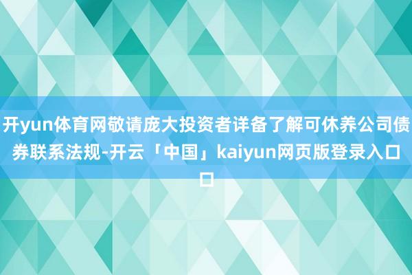 开yun体育网敬请庞大投资者详备了解可休养公司债券联系法规-开云「中国」kaiyun网页版登录入口