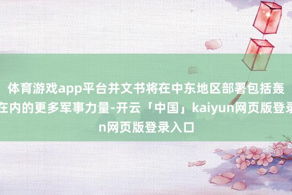 体育游戏app平台并文书将在中东地区部署包括轰炸机在内的更多军事力量-开云「中国」kaiyun网页版登录入口