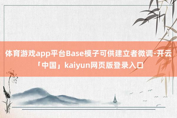 体育游戏app平台Base模子可供建立者微调-开云「中国」kaiyun网页版登录入口