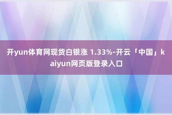 开yun体育网现货白银涨 1.33%-开云「中国」kaiyun网页版登录入口